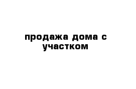 продажа дома с участком